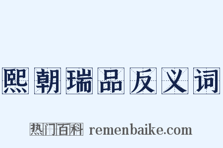 熙朝瑞品反义词是什么意思的图片